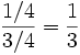 {1/4\over 3/4}={1 \over 3}