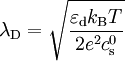 \lambda_\text{D} = \sqrt{ \frac{\varepsilon_\text{d} k_\text{B}T}{2 e^2 c_\text{s}^0} }
