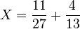 X= \frac {11}{27}+\frac 4{13}