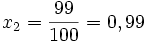 \ x_2 = {99\over 100} = 0,99\