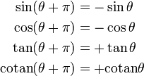  \begin{align} \sin(\theta + \pi) &= -\sin \theta \\ \cos(\theta + \pi) &= -\cos \theta \\ \tan(\theta + \pi) &= +\tan \theta \\ \mathrm{cotan}(\theta + \pi) &= +\mathrm{cotan} \theta \\ \end{align} 