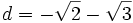 d = -\sqrt{2} - \sqrt{3}\,