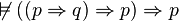 \not\vDash ((p\Rightarrow q)\Rightarrow p)\Rightarrow p