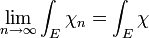 \lim_{n \to \infty} \int_E \chi_n = \int_E \chi 