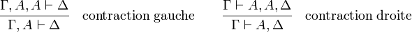  \cfrac {\Gamma,A,A \vdash \Delta} { \Gamma,A \vdash \Delta}  \quad \mathrm{contraction\ gauche}  \qquad  \cfrac {\Gamma \vdash A,A,\Delta} {\Gamma \vdash A,\Delta}  \quad \mathrm{contraction\ droite} 