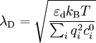 \lambda_\text{D} = \sqrt{ \frac{\varepsilon_\text{d} k_\text{B}T}{\sum_i q_i^2 c_i^0} }