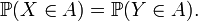 \ \qquad \mathbb{P}(X\in A)=\mathbb{P}(Y\in A).