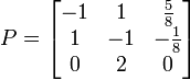 P=\begin{bmatrix} -1 & 1 & {5 \over 8} \\ 1 & -1 & -{1\over 8} \\ 0 & 2 & 0 \end{bmatrix}