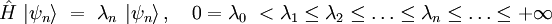  \hat{H} \ | \psi_n \rangle \ = \ \lambda_n \ | \psi_n \rangle  \, , \quad 0 = \lambda_0 \ < \lambda_1 \le \lambda_2 \le \dots \le \lambda_n \le \dots \le + \infty 