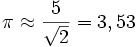 \pi \approx \frac{5}{\sqrt2} = 3,53 \,