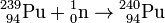 \mathrm{^{239}_{\ 94}Pu+{}^1_0n\to{}^{240}_{\ 94}Pu}