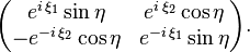 \begin{pmatrix}e^{i\,\xi_1}\sin\eta & e^{i\,\xi_2}\cos\eta \\ -e^{-i\,\xi_2}\cos\eta & e^{-i\,\xi_1}\sin\eta\end{pmatrix}.