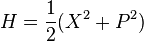  H ={1\over 2}(X^2 + P^2) 