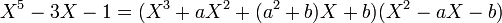 X^5-3X-1=(X^3+aX^2+(a^2+b)X+b)(X^2-aX-b)\;