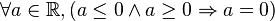 \forall a\in\mathbb{R}, ( a \le 0 \land a \ge 0 \Rightarrow a = 0 )