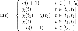    u(t) = \left\{ \begin{array}{ll}    a(t + 1)   & t\in [-1,t_0]\\     \chi (t)   & t\in [t_0,t_1]\\    \chi (t_1)= \chi (t_2)  & t\in [t_1,t_2]\\                         \chi (t)   & t\in [t_2,t_3]\\                         -a(t - 1)   & t\in [t_3,1]    \end{array} \right. 