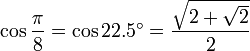 \cos \frac {\pi}{8} = \cos 22.5^\circ = \frac{\sqrt{2 + \sqrt{2}}}{2} 