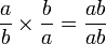  \frac{a}{b}\times \frac{b}{a}= \frac{ab}{ab}