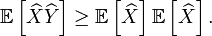  \mathbb{E}\left[\widehat{X}\widehat{Y}\right] \geq \mathbb{E}\left[\widehat{X}\right] \mathbb{E}\left[\widehat{X}\right].\, 