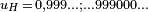 \scriptstyle u_H\,=\,0,999\ldots;\ldots 999000\ldots