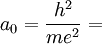 a_0= \frac{h^2}{me^2}=