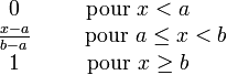      \begin{matrix}     0 & \mbox{pour }x < a \\     \frac{x-a}{b-a} & ~~~~~ \mbox{pour }a \le x < b \\     1 & \mbox{pour }x \ge b     \end{matrix}      \,\!