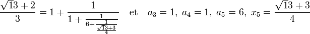 \frac{\sqrt 13 + 2}3 = 1 + \frac 1{1 + \frac 1{6 + \frac 1{\frac {\sqrt 13 + 3}4}}} \quad\text{et}\quad a_3 = 1,\; a_4 = 1,\; a_5 = 6,\; x_5 = \frac{\sqrt 13 + 3}4