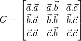 G = \begin{bmatrix} \vec{a}.\vec{a} & \vec{a}.\vec{b} & \vec{a}.\vec{c} \\ \vec{b}.\vec{a} & \vec{b}.\vec{b} & \vec{b}.\vec{c} \\ \vec{c}.\vec{a} & \vec{c}.\vec{b} & \vec{c}.\vec{c}  \end{bmatrix} 