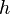 {h} \