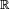 \ \scriptstyle \mathbb{R}\