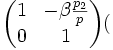 \begin{pmatrix}1&-\beta\frac{p_2}{p}\0&1\ \end{pmatrix}(