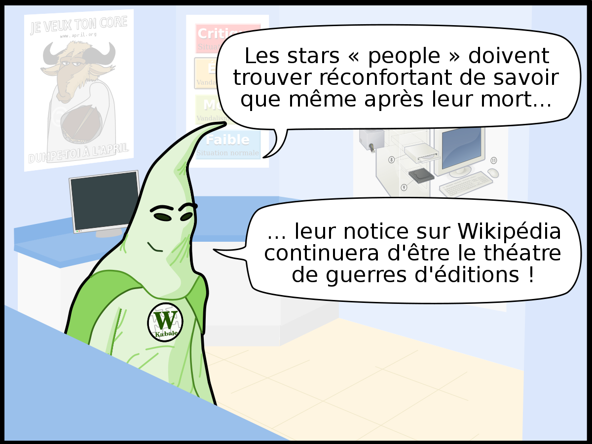 Extrait des Geekscottes intitulé « Guerre morte » : « Les stars « people » doivent trouver réconfortant de savoir que même après leur mort... ... leur notice sur Wikipédia continuera d'être le théatre de guerres d'éditions ! »