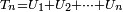 \ \scriptstyle T_{n}=U_{1}+U_{2}+\cdots+U_{n}\
