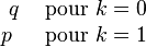 \begin{matrix} q & \mbox{pour }k=0 \p~~ & \mbox{pour }k=1 \end{matrix}