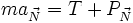 m a_\vec N = T + P_\vec N