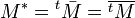 M^* = {}^t\bar{M} = \overline{{}^tM}\