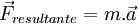 {\vec{F}_{resultante}} = m . \vec{a}\,\