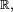 \scriptstyle\ \R,\