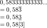 \begin{array}{l}0,583333333333... \= 0,58\overline{3} \= 0,58\underline{3} \= 0,58[3] \end{array}