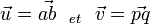 \vec{u} = \vec{ab} \ \ _{et} \ \ \vec{v} = \vec{pq} \