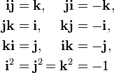 \begin{alignat}{2} \mathbf{ij} & = \mathbf{k}, & \mathbf{ji} & = \mathbf{-k}, \ \mathbf{jk} & = \mathbf{i}, & \mathbf{kj} & = \mathbf{-i}, \ \mathbf{ki} & = \mathbf{j}, & \mathbf{ik} & = \mathbf{-j}, \ \mathbf{i}^{2} & = \mathbf{j}^{2}& = \mathbf{k}^{2} & = -1 \end{alignat}