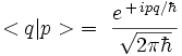 < q | p > \ = \ \frac{e^{\, + \, i p q/\hbar}}{\sqrt{2 \pi \hbar}} \