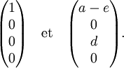 \begin{pmatrix} 1\0\0\0 \end{pmatrix} \quad \mathrm{et}\quad \begin{pmatrix} a-e\0\d\0 \end{pmatrix}.