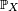 \scriptstyle\ \mathbb{P}_X\