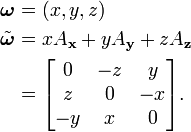 \begin{align} \boldsymbol{\omega} &{}= (x,y,z) \ \tilde{\boldsymbol{\omega}} &{}= x A_{\bold{x}} + y A_{\bold{y}} + z A_{\bold{z}} \ &{}= \begin{bmatrix}0&-z&y\z&0&-x\-y&x&0\end{bmatrix} . \end{align}
