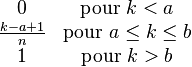 \begin{matrix} 0 & \mbox{pour }k<a\ \frac{k-a+1}{n} & \mbox{pour }a \le k \le b \1 & \mbox{pour }k>b \end{matrix}