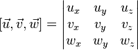\left[\vec u, \vec v, \vec w\right] = \begin{vmatrix} u_x & u_y & u_z\v_x & v_y & v_z\w_x & w_y & w_z \end{vmatrix}