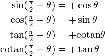 \begin{align} \sin(\tfrac{\pi}{2} - \theta) &= +\cos \theta \ \cos(\tfrac{\pi}{2} - \theta) &= +\sin \theta \ \tan(\tfrac{\pi}{2} - \theta) &= +\mathrm{cotan} \theta \ \mathrm{cotan}(\tfrac{\pi}{2} - \theta) &= +\tan \theta \end{align}