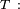 \scriptstyle\ T\ :\