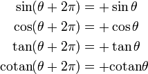 \begin{align} \sin(\theta + 2\pi) &= +\sin \theta \ \cos(\theta + 2\pi) &= +\cos \theta \ \tan(\theta + 2\pi) &= +\tan \theta \ \mathrm{cotan}(\theta + 2\pi) &= +\mathrm{cotan} \theta \end{align}